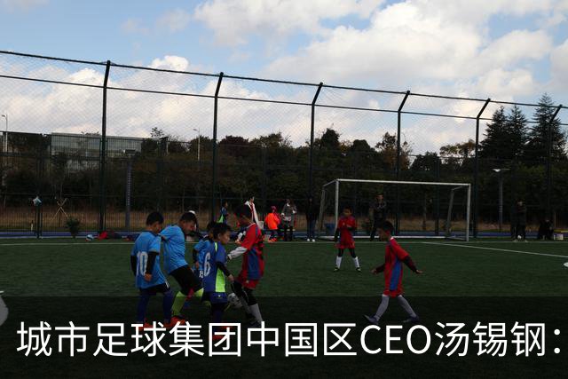 城市足球集团中国区CEO汤锡钢：中国最缺的是社区足球