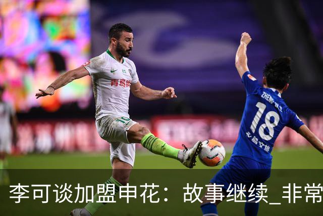 李可谈加盟申花：故事继续 非常期待接下来的一年